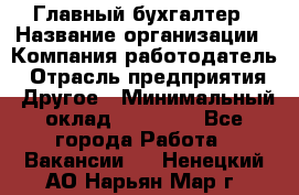 Главный бухгалтер › Название организации ­ Компания-работодатель › Отрасль предприятия ­ Другое › Минимальный оклад ­ 35 000 - Все города Работа » Вакансии   . Ненецкий АО,Нарьян-Мар г.